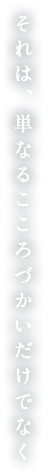 それは、単なるこころづかいだけでなく