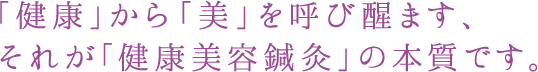 「健康」から「美」を呼び醒ます、それが「健康美容鍼灸」の本質です